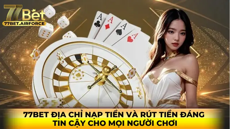 77bet địa chỉ nạp tiền và rút tiền đáng tin cậy cho mọi người chơi