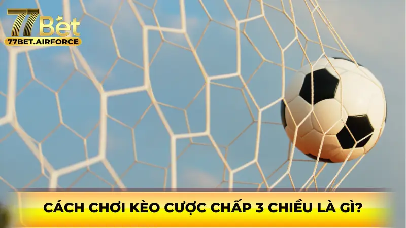 Cách chơi kèo cược chấp 3 chiều là gì?