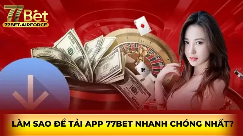 Làm sao để tải app 77bet nhanh chóng nhất?